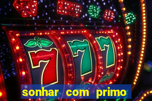 sonhar com primo jogo do bicho